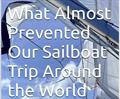 Many obstacles might have stopped or delayed our sailboat trip around the world.  Recently, we put together details on how we avoided or resolved them